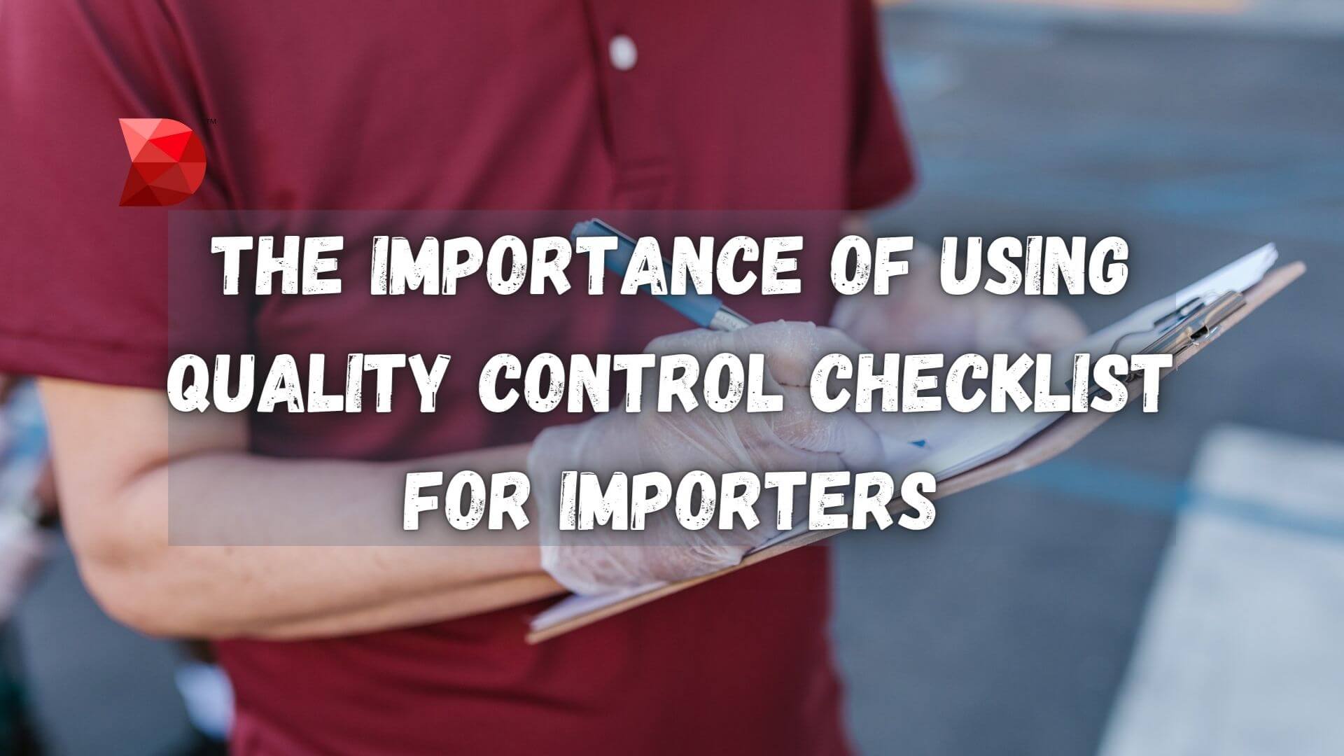 The Importance of Using Quality Control Checklist for Importers