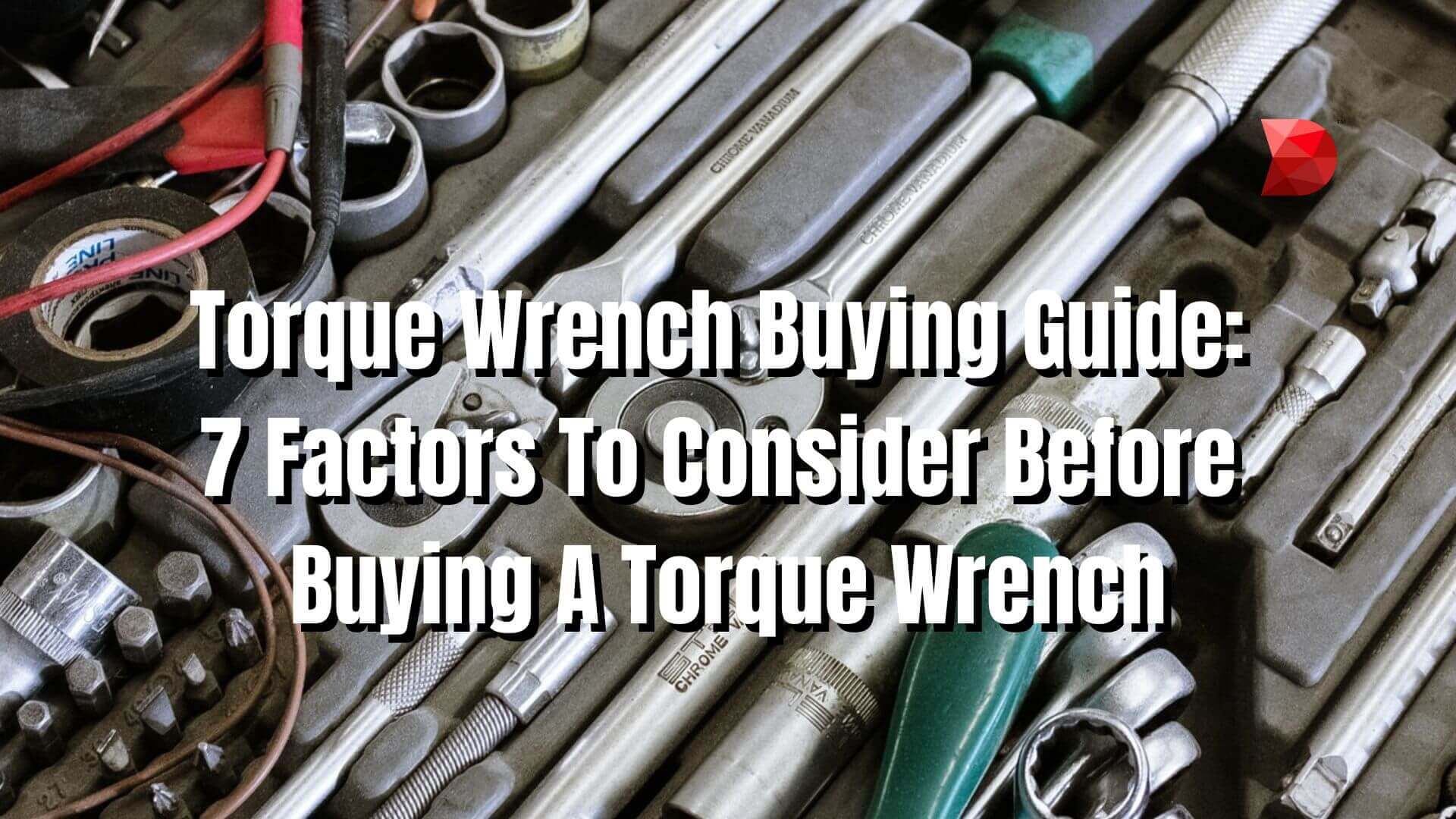 Torque Wrench Buying Guide 7 Factors To Consider Before Buying A Torque Wrench