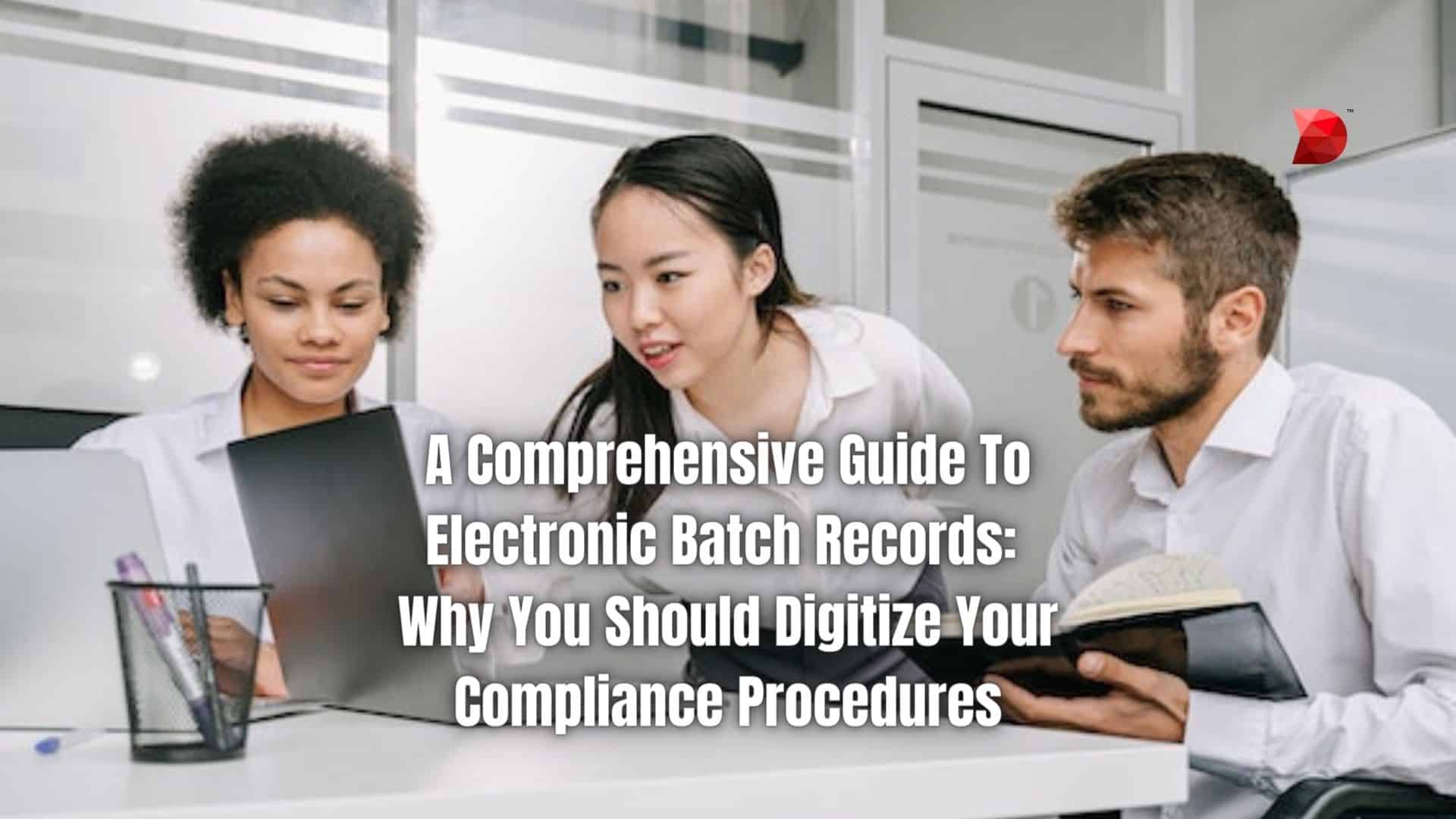 A Comprehensive Guide To Electronic Batch Records Why You Should Digitize Your Compliance Procedures