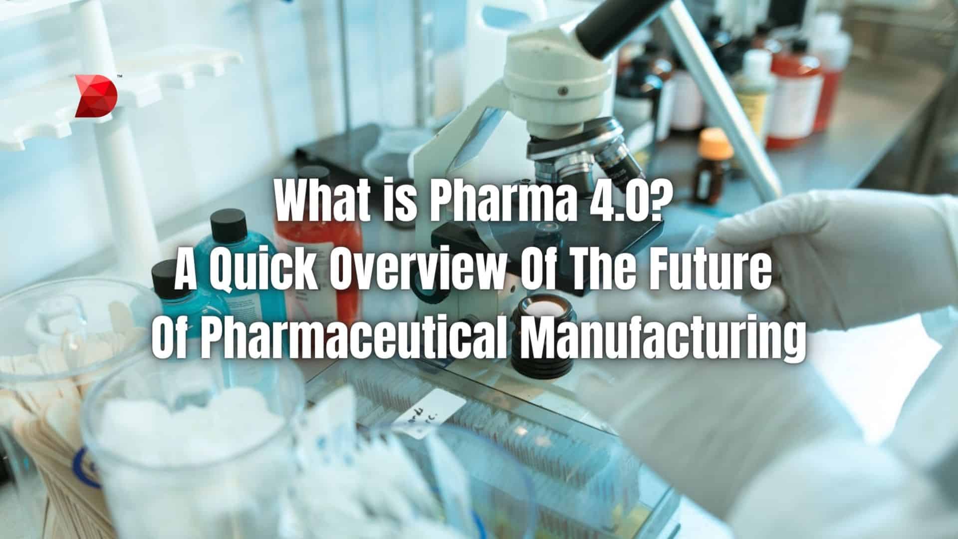 What is Pharma 4.0 A Quick Overview Of The Future Of Pharmaceutical Manufacturing