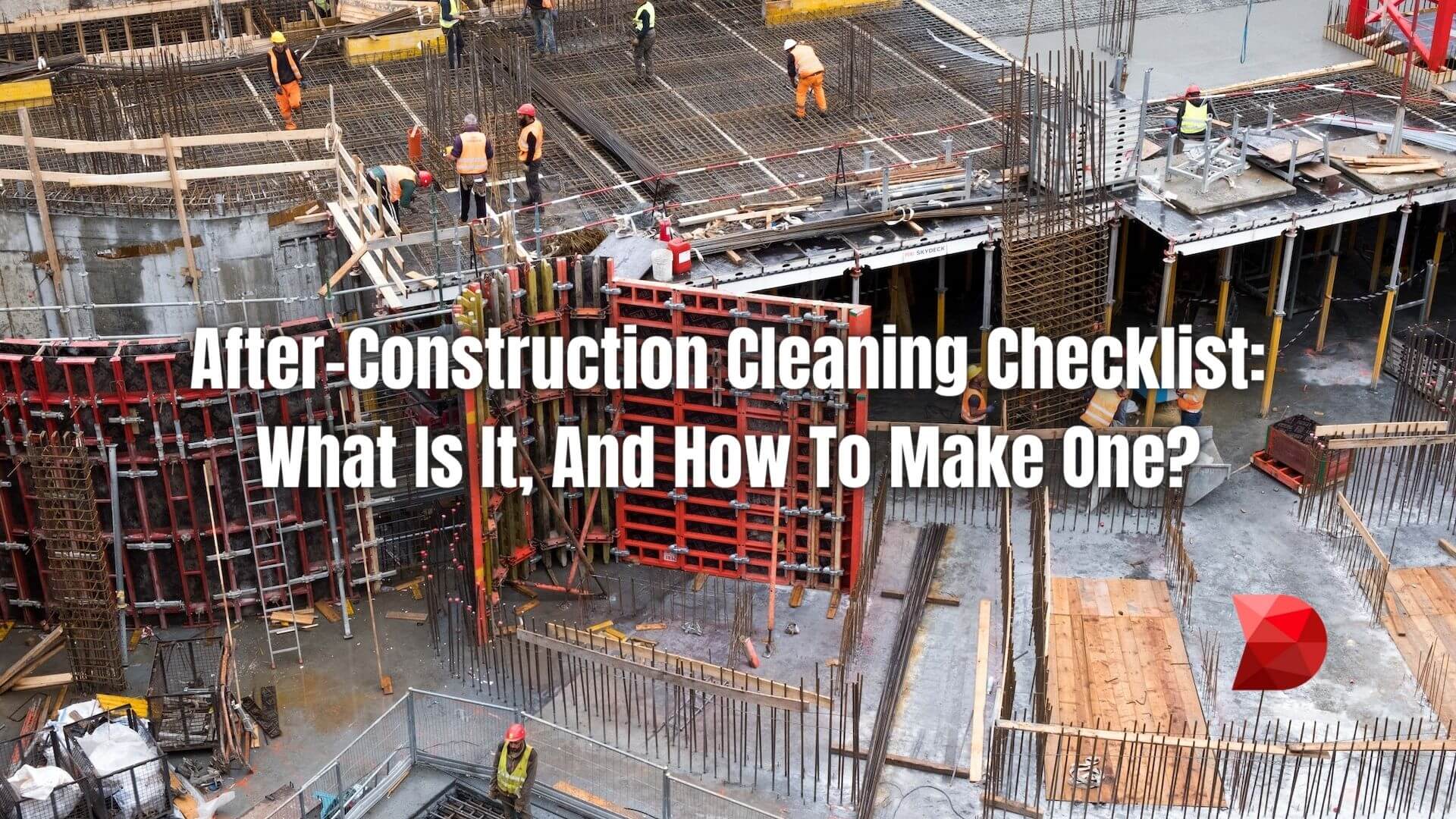 After working on the construction, the site must be cleaned for safety. Here's how to make an after-construction cleaning checklist.