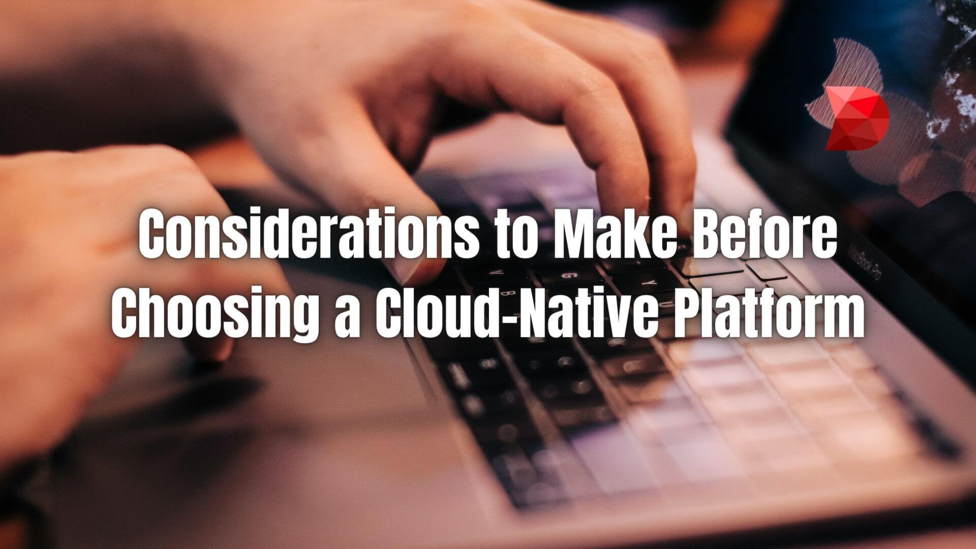 Moving to a cloud-native platform is a difficult process that requires careful preparation and execution. Here are the things to consider.