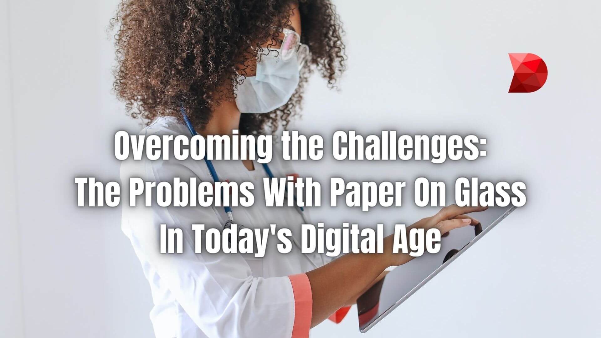 Overcoming the challenges of 'Paper on Glass' is not just about choosing a flashy, feature-rich solution. Learn how to overcome them!
